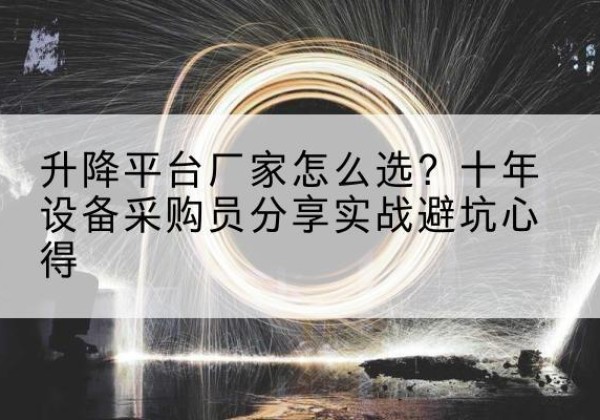 辉南升降平台厂家-怎么选？十年设备采购员分享实战避坑心得