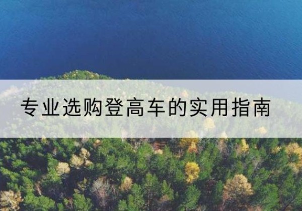 辉南电动登高车厂家推荐-专业选购登高车的实用指南