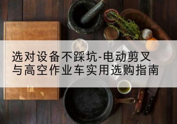 辉南电动剪叉升降平台怎么选-选对设备不踩坑-电动剪叉与高空作业车实用选购指南