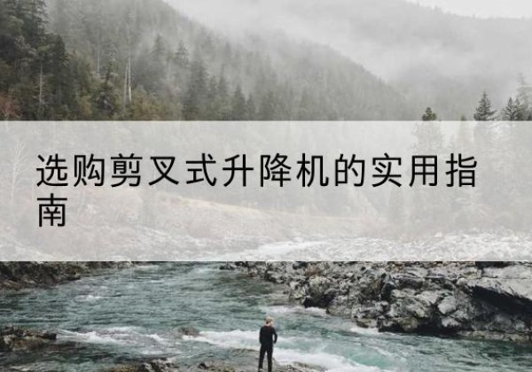 辉南剪叉式升降机怎么选-选购剪叉式升降机的实用指南